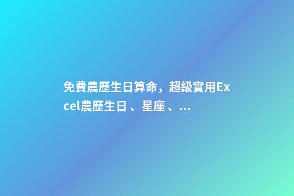免費農歷生日算命，超級實用Excel農歷生日、星座、出生地查詢和管理-第1張-觀點-玄機派